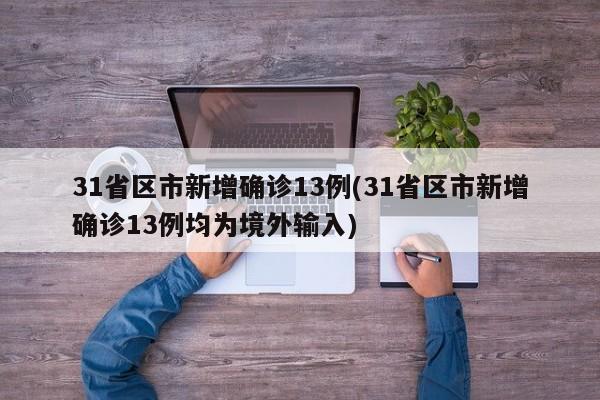 31省区市新增确诊13例(31省区市新增确诊13例均为境外输入)