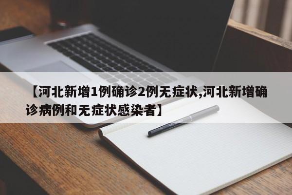 【河北新增1例确诊2例无症状,河北新增确诊病例和无症状感染者】