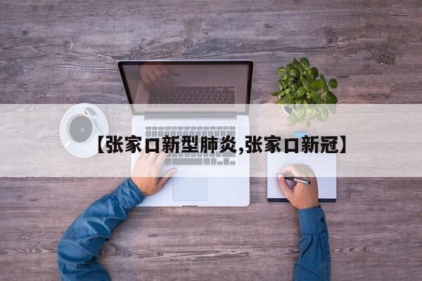 【张家口新型肺炎,张家口新冠】
