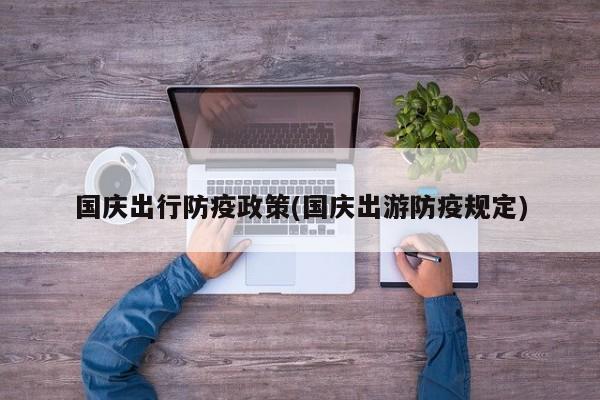 国庆出行防疫政策(国庆出游防疫规定)
