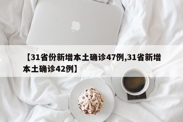 【31省份新增本土确诊47例,31省新增本土确诊42例】