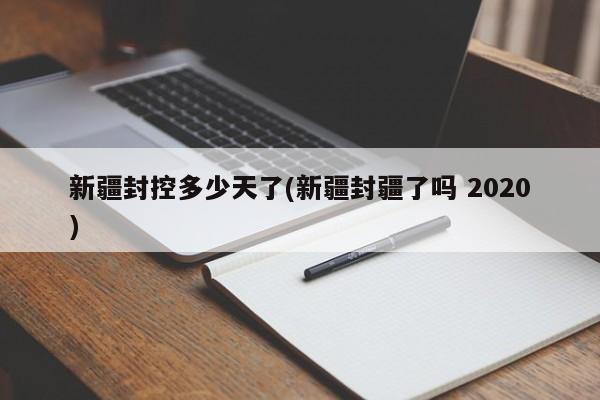 新疆封控多少天了(新疆封疆了吗 2020)
