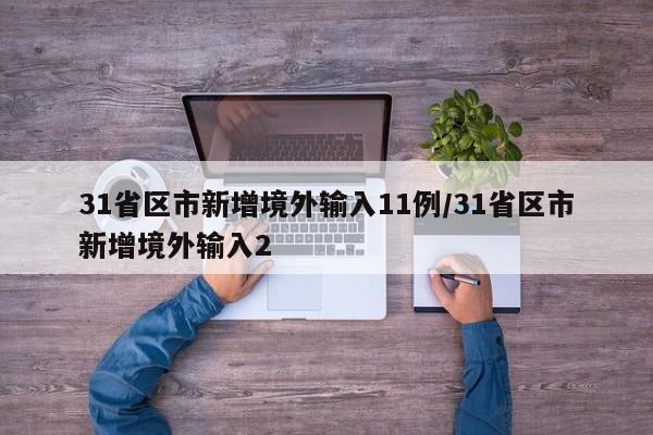 31省区市新增境外输入11例/31省区市新增境外输入2