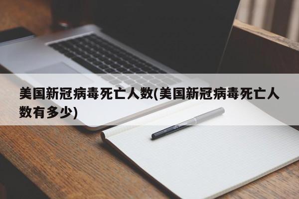 美国新冠病毒死亡人数(美国新冠病毒死亡人数有多少)