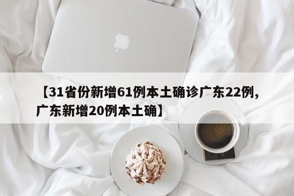 【31省份新增61例本土确诊广东22例,广东新增20例本土确】