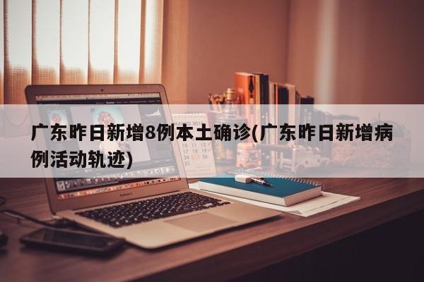 广东昨日新增8例本土确诊