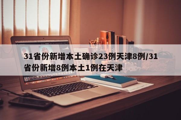 31省份新增本土确诊23例天津8例/31省份新增8例本土1例在天津