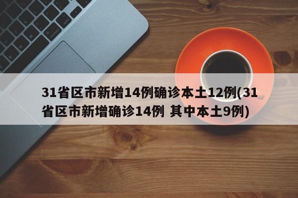 31省区市新增14例确诊本土12例(31省区市新增确诊14例 其中本土9例)