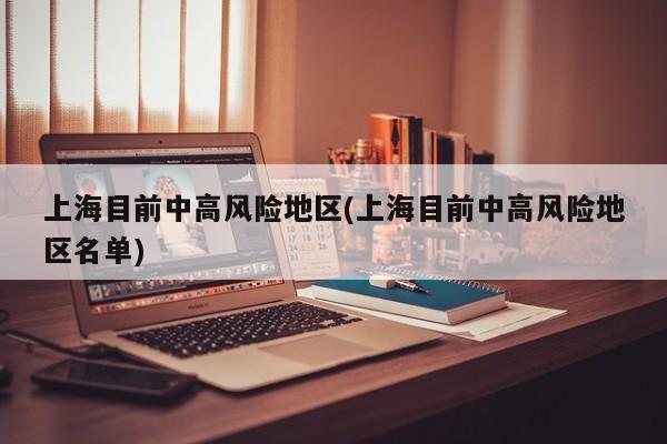 上海目前中高风险地区(上海目前中高风险地区名单)