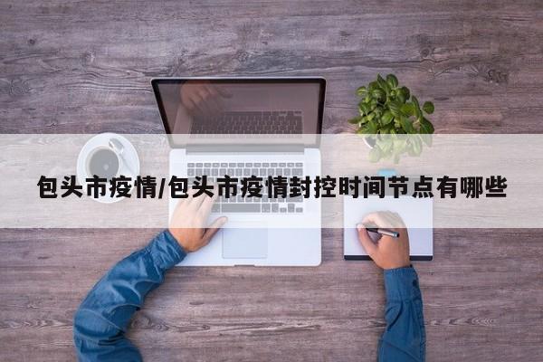 包头市疫情/包头市疫情封控时间节点有哪些