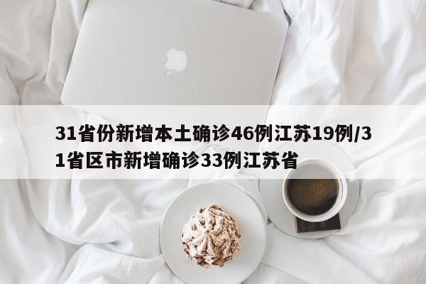 31省份新增本土确诊46例江苏19例/31省区市新增确诊33例江苏省