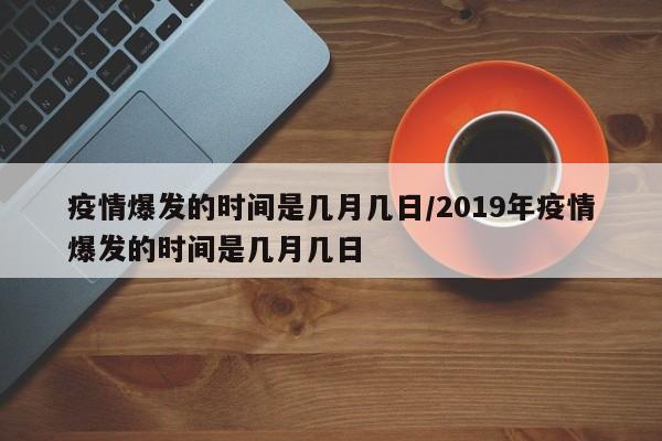 疫情爆发的时间是几月几日/2019年疫情爆发的时间是几月几日