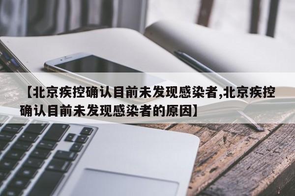 【北京疾控确认目前未发现感染者,北京疾控确认目前未发现感染者的原因】