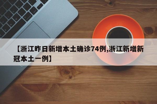 【浙江昨日新增本土确诊74例,浙江新增新冠本土一例】