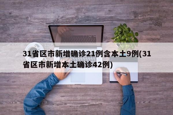31省区市新增确诊21例含本土9例(31省区市新增本土确诊42例)