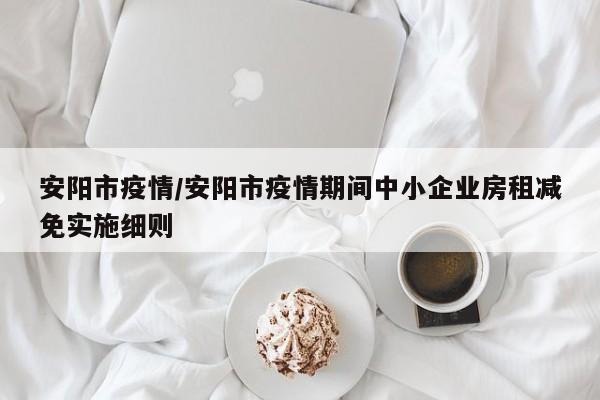 安阳市疫情/安阳市疫情期间中小企业房租减免实施细则