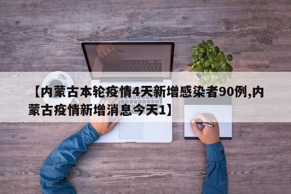 【内蒙古本轮疫情4天新增感染者90例,内蒙古疫情新增消息今天1】