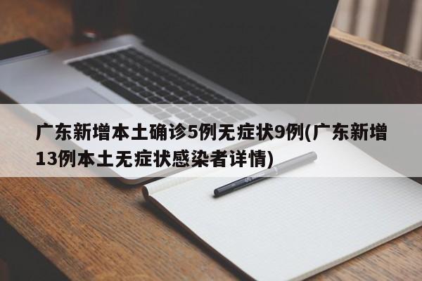 广东新增本土确诊5例无症状9例(广东新增13例本土无症状感染者详情)