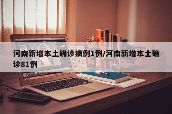 河南新增本土确诊病例1例/河南新增本土确诊81例