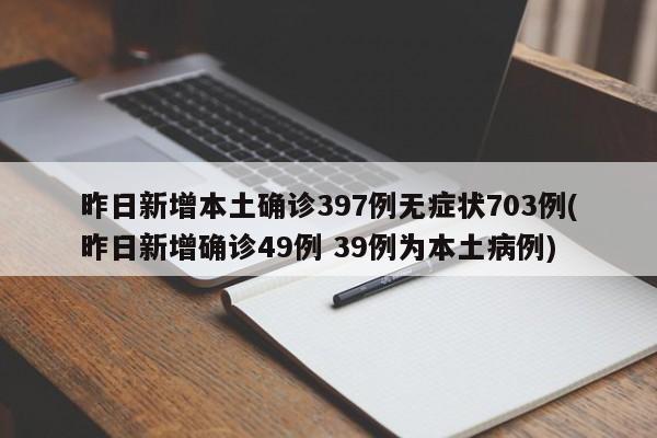 昨日新增本土确诊397例无症状703例(昨日新增确诊49例 39例为本土病例)