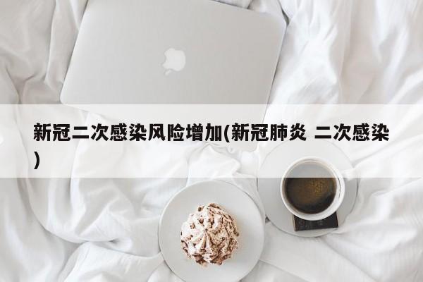 新冠二次感染风险增加(新冠肺炎 二次感染)