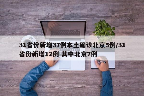 31省份新增37例本土确诊北京5例/31省份新增12例 其中北京7例
