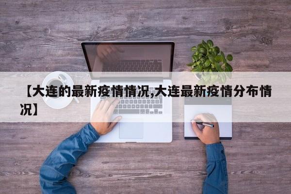 【大连的最新疫情情况,大连最新疫情分布情况】