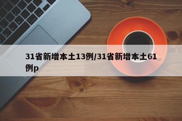 31省新增本土13例/31省新增本土61例p