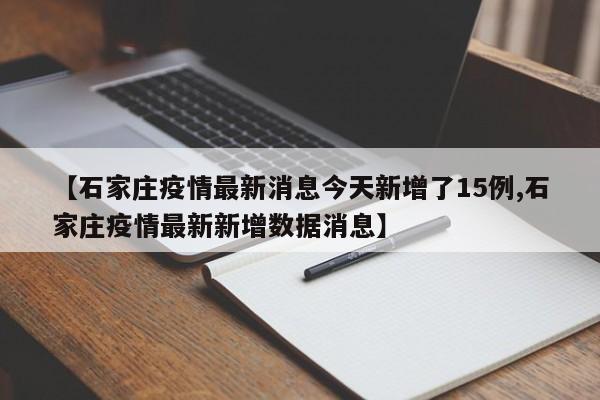 【石家庄疫情最新消息今天新增了15例,石家庄疫情最新新增数据消息】