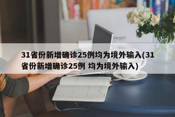 31省份新增确诊25例均为境外输入(31省份新增确诊25例 均为境外输入)