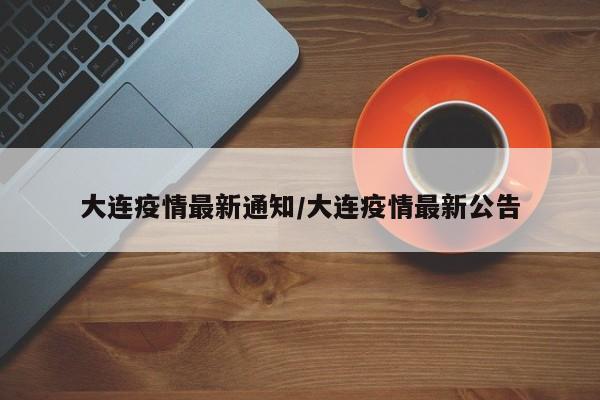 大连疫情最新通知/大连疫情最新公告