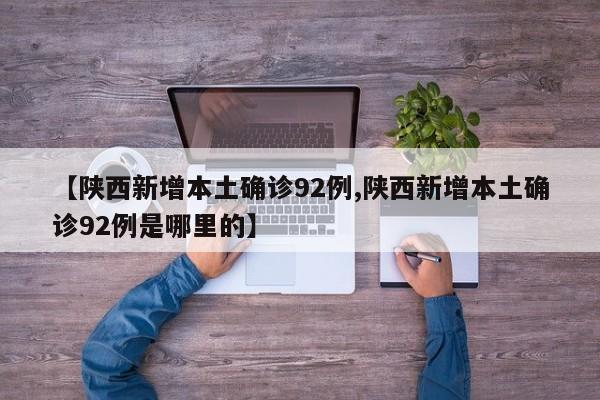 【陕西新增本土确诊92例,陕西新增本土确诊92例是哪里的】
