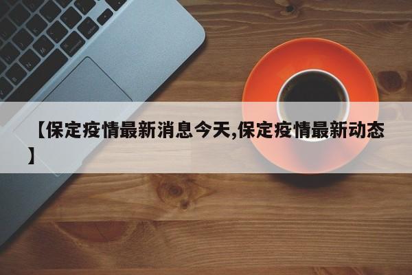 【保定疫情最新消息今天,保定疫情最新动态】