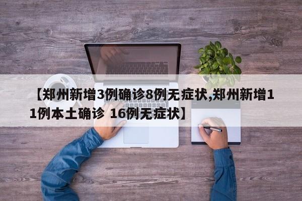 【郑州新增3例确诊8例无症状,郑州新增11例本土确诊 16例无症状】
