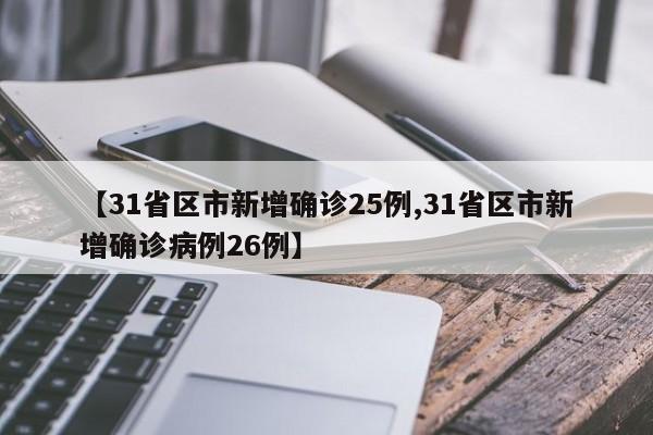 【31省区市新增确诊25例,31省区市新增确诊病例26例】
