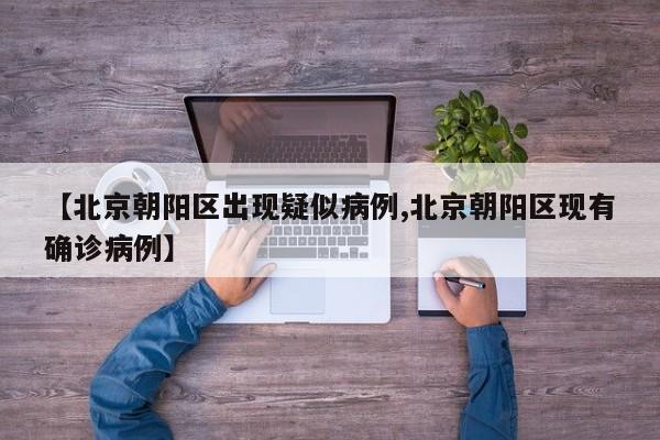 【北京朝阳区出现疑似病例,北京朝阳区现有确诊病例】