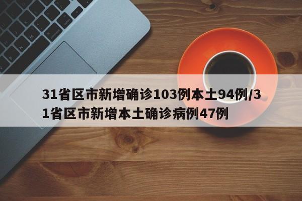 31省区市新增确诊103例本土94例/31省区市新增本土确诊病例47例