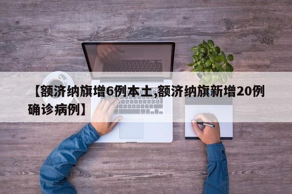 【额济纳旗增6例本土,额济纳旗新增20例确诊病例】