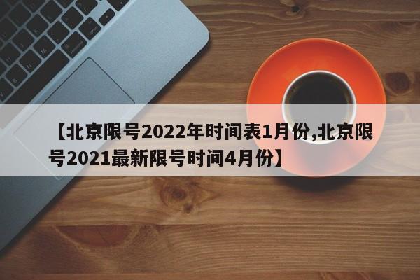 【北京限号2022年时间表1月份,北京限号2021最新限号时间4月份】