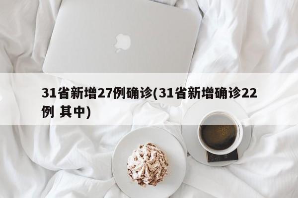 31省新增27例确诊(31省新增确诊22例 其中)