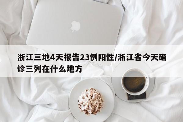 浙江三地4天报告23例阳性/浙江省今天确诊三列在什么地方