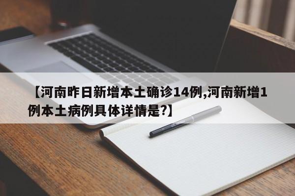 【河南昨日新增本土确诊14例,河南新增1例本土病例具体详情是?】