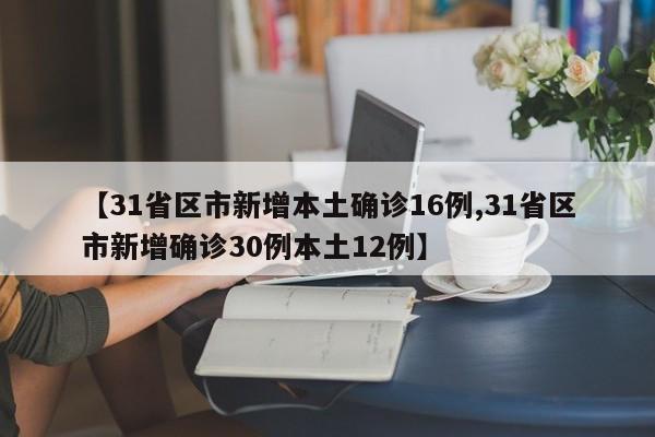 【31省区市新增本土确诊16例,31省区市新增确诊30例本土12例】