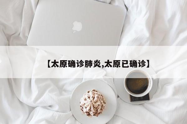 【太原确诊肺炎,太原已确诊】