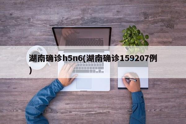 湖南确诊h5n6(湖南确诊159207例)