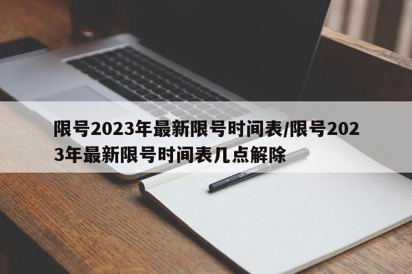 限号2023年最新限号时间表/限号2023年最新限号时间表几点解除