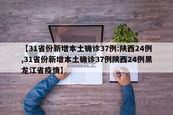【31省份新增本土确诊37例:陕西24例,31省份新增本土确诊37例陕西24例黑龙江省疫情】