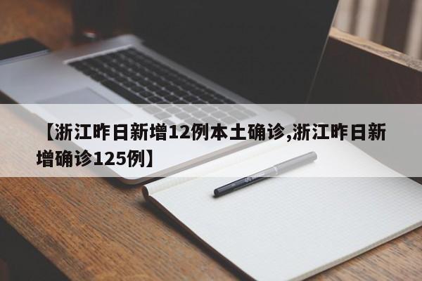 【浙江昨日新增12例本土确诊,浙江昨日新增确诊125例】
