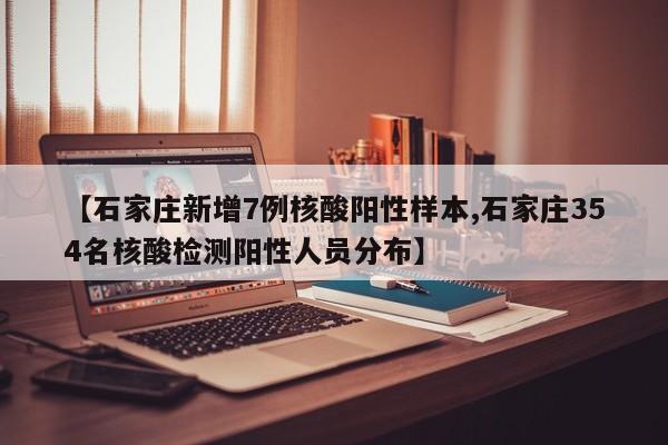 【石家庄新增7例核酸阳性样本,石家庄354名核酸检测阳性人员分布】