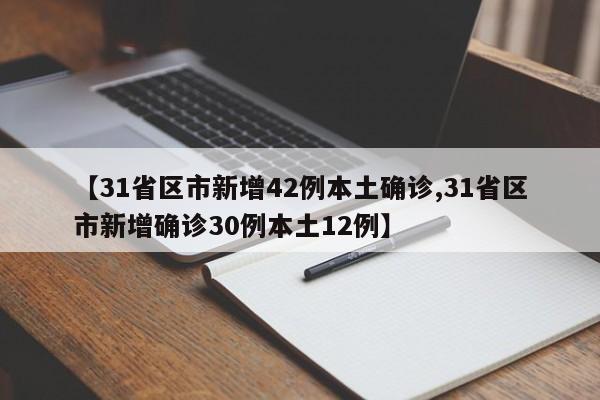 【31省区市新增42例本土确诊,31省区市新增确诊30例本土12例】